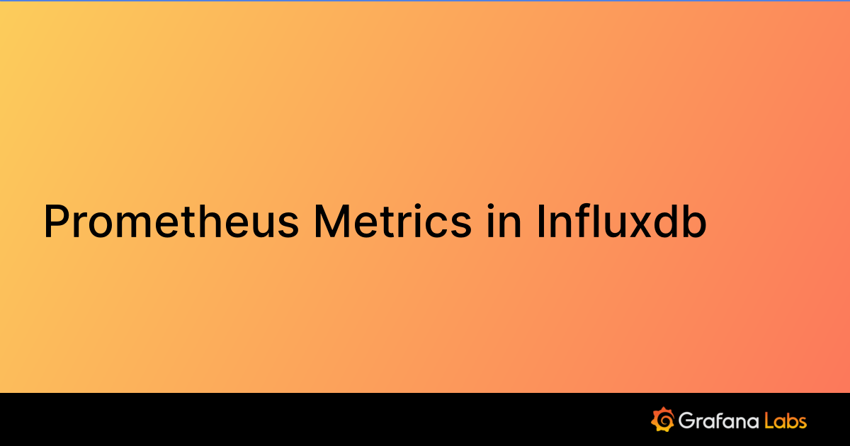 Prometheus Metrics in Influxdb Grafana Labs